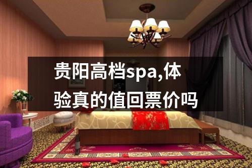 贵阳高档spa,体验真的值回票价吗