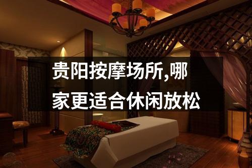 贵阳按摩场所,哪家更适合休闲放松