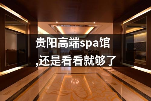 贵阳高端spa馆,还是看看就够了