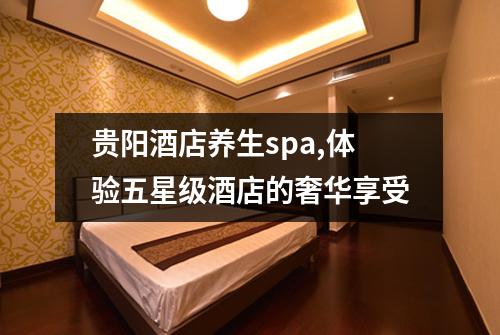 贵阳酒店养生spa,体验五星级酒店的奢华享受