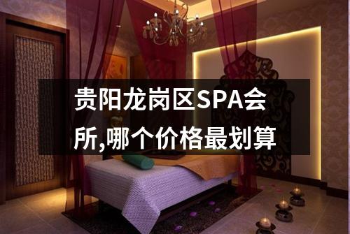 贵阳龙岗区SPA会所,哪个价格最划算