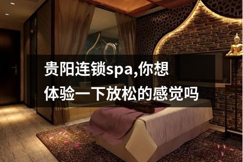 贵阳连锁spa,你想体验一下放松的感觉吗