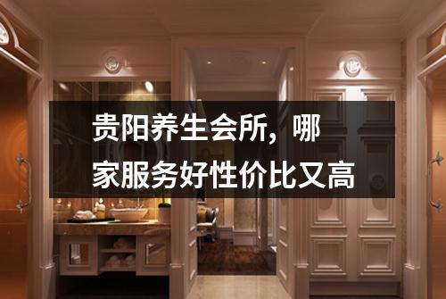 贵阳养生会所, 哪家服务好性价比又高