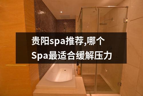贵阳spa推荐,哪个Spa最适合缓解压力