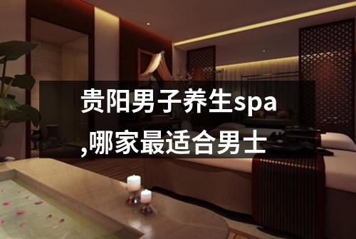 贵阳男子养生spa,哪家最适合男士