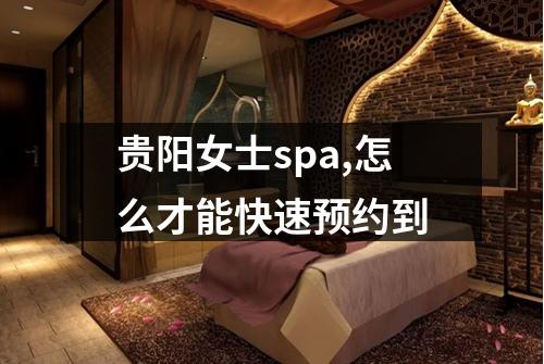 贵阳女士spa,怎么才能快速预约到