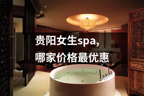 贵阳女生spa,哪家价格最优惠