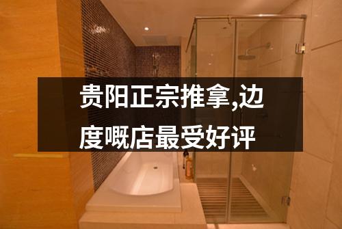 贵阳正宗推拿,边度嘅店最受好评