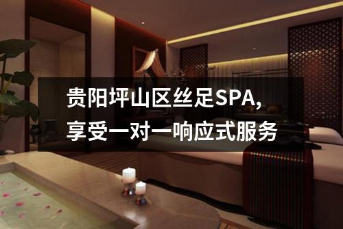 贵阳坪山区丝足SPA,享受一对一响应式服务