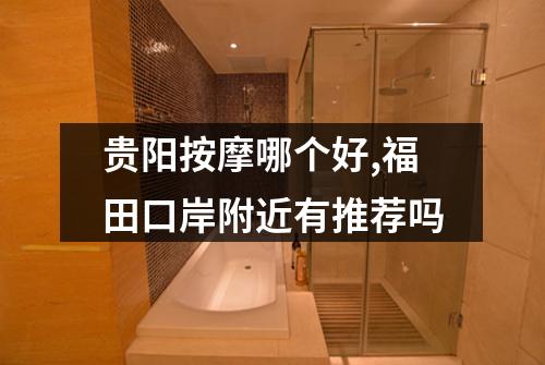 贵阳按摩哪个好,福田口岸附近有推荐吗