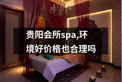 贵阳会所spa,环境好价格也合理吗
