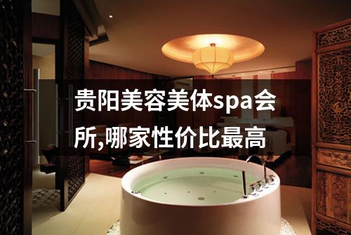 贵阳美容美体spa会所,哪家性价比最高
