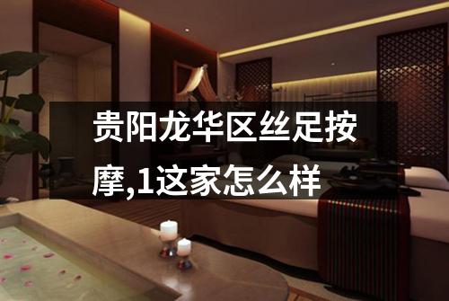 贵阳龙华区丝足按摩,1这家怎么样
