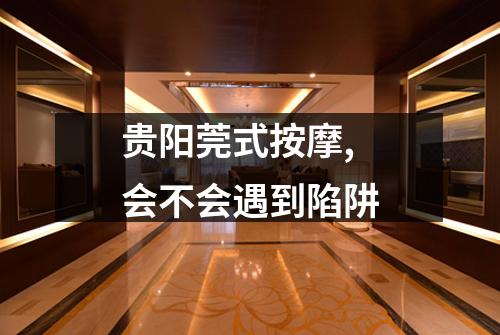 贵阳莞式按摩,会不会遇到陷阱