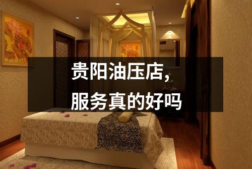 贵阳油压店,服务真的好吗