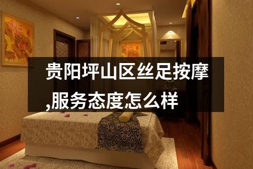 贵阳坪山区丝足按摩,服务态度怎么样