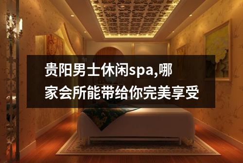 贵阳男士休闲spa,哪家会所能带给你完美享受