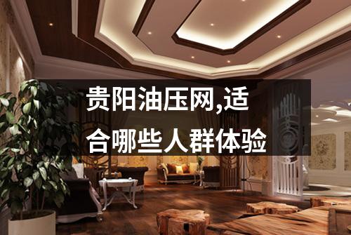 贵阳油压网,适合哪些人群体验
