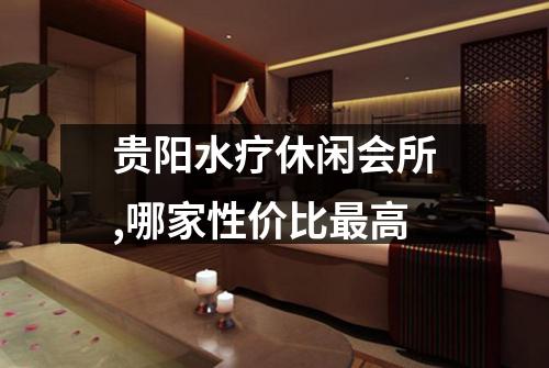 贵阳水疗休闲会所,哪家性价比最高