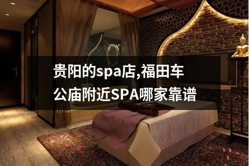 贵阳的spa店,福田车公庙附近SPA哪家靠谱