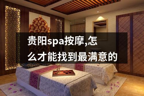 贵阳spa按摩,怎么才能找到最满意的