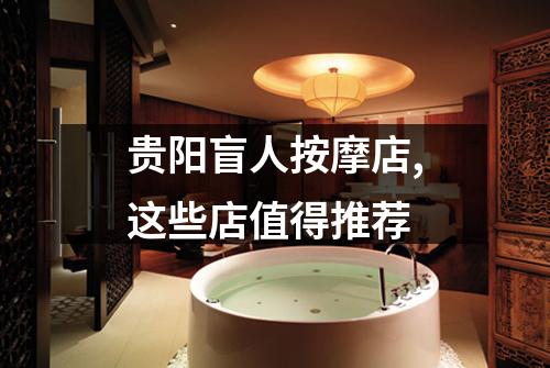 贵阳盲人按摩店,这些店值得推荐