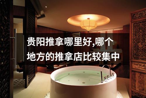 贵阳推拿哪里好,哪个地方的推拿店比较集中