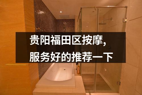 贵阳福田区按摩,服务好的推荐一下