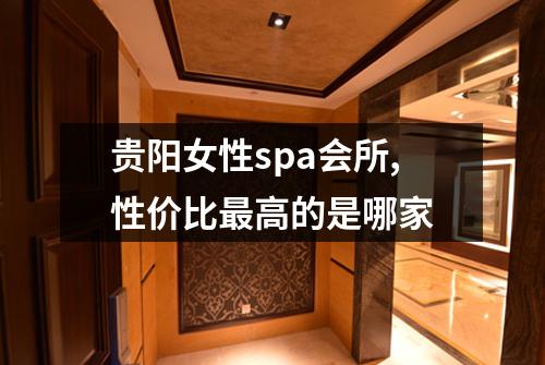 贵阳女性spa会所,性价比最高的是哪家