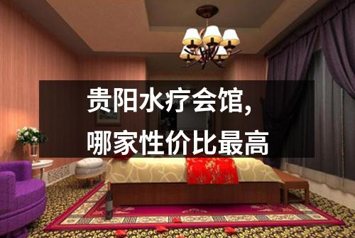 贵阳水疗会馆,哪家性价比最高