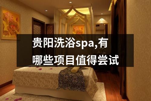 贵阳洗浴spa,有哪些项目值得尝试