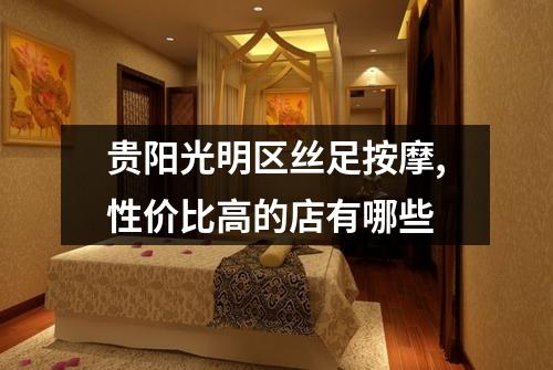 贵阳光明区丝足按摩,性价比高的店有哪些