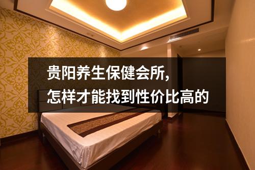 贵阳养生保健会所, 怎样才能找到性价比高的