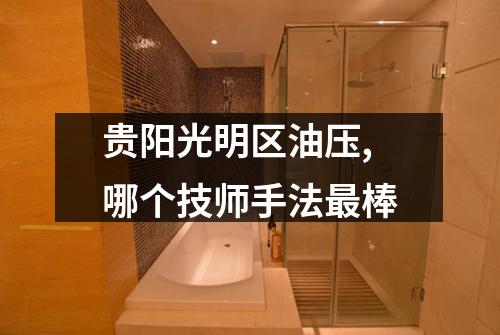 贵阳光明区油压,哪个技师手法最棒