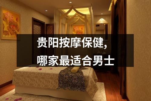 贵阳按摩保健,哪家最适合男士