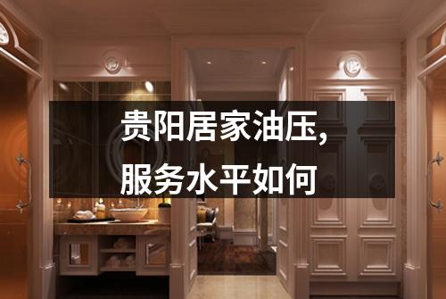 贵阳居家油压,服务水平如何