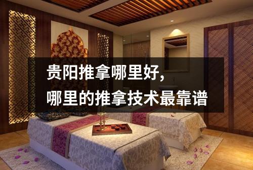 贵阳推拿哪里好, 哪里的推拿技术最靠谱