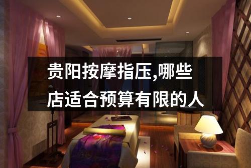 贵阳按摩指压,哪些店适合预算有限的人
