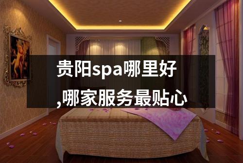 贵阳spa哪里好,哪家服务最贴心