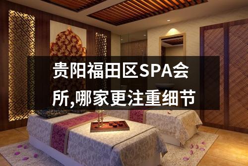 贵阳福田区SPA会所,哪家更注重细节