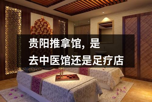 贵阳推拿馆, 是去中医馆还是足疗店