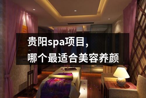 贵阳spa项目, 哪个最适合美容养颜