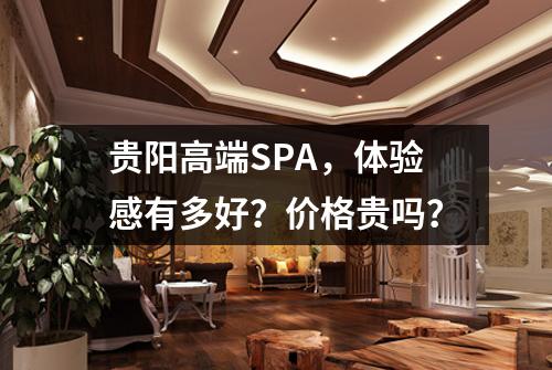 贵阳高端SPA,体验感有多好?价格贵吗?