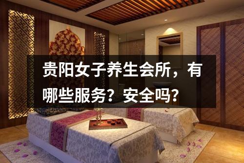 贵阳女子养生会所，有哪些服务？安全吗？