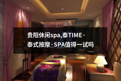 贵阳休闲spa,泰TIME·泰式按摩·SPA值得一试吗