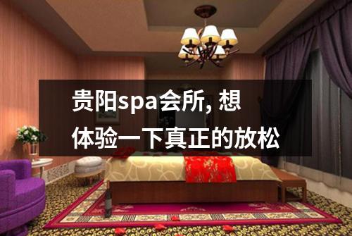 贵阳spa会所, 想体验一下真正的放松