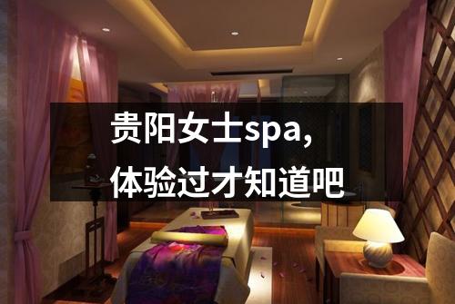 贵阳女士spa,体验过才知道吧