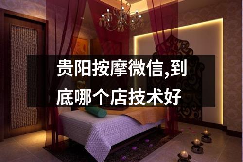 贵阳按摩微信,到底哪个店技术好