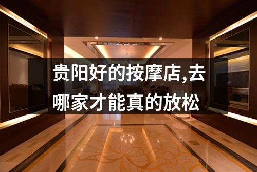 贵阳好的按摩店,去哪家才能真的放松