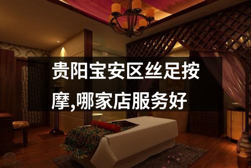 贵阳宝安区丝足按摩,哪家店服务好